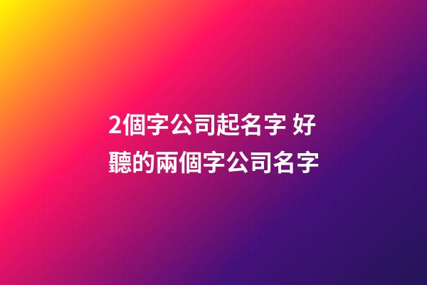 2個字公司起名字 好聽的兩個字公司名字-第1張-公司起名-玄機派